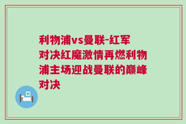 利物浦vs曼联-红军对决红魔激情再燃利物浦主场迎战曼联的巅峰对决