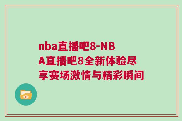 nba直播吧8-NBA直播吧8全新体验尽享赛场激情与精彩瞬间