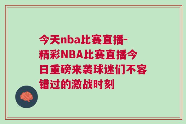 今天nba比赛直播-精彩NBA比赛直播今日重磅来袭球迷们不容错过的激战时刻