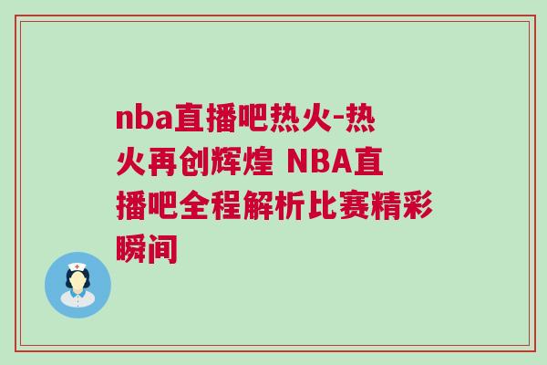 nba直播吧热火-热火再创辉煌 NBA直播吧全程解析比赛精彩瞬间