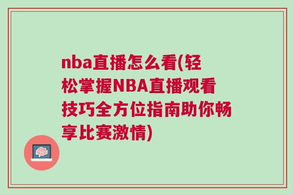 nba直播怎么看(轻松掌握NBA直播观看技巧全方位指南助你畅享比赛激情)