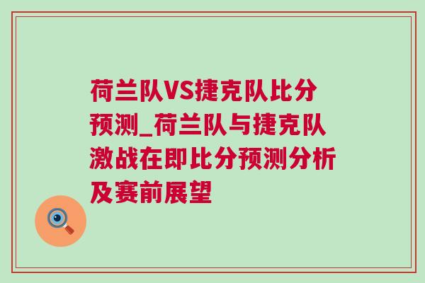 荷兰队VS捷克队比分预测_荷兰队与捷克队激战在即比分预测分析及赛前展望