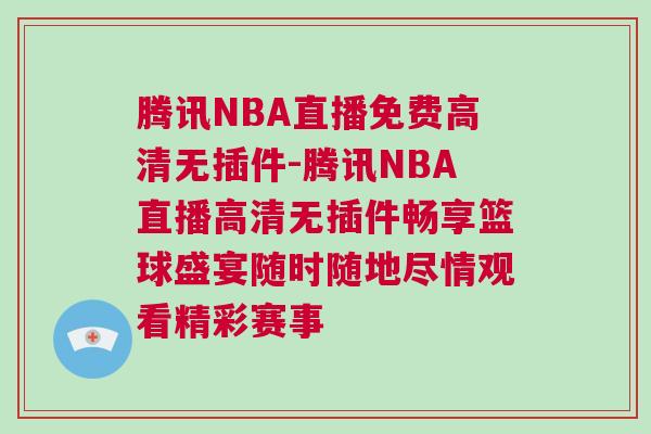 腾讯NBA直播免费高清无插件-腾讯NBA直播高清无插件畅享篮球盛宴随时随地尽情观看精彩赛事