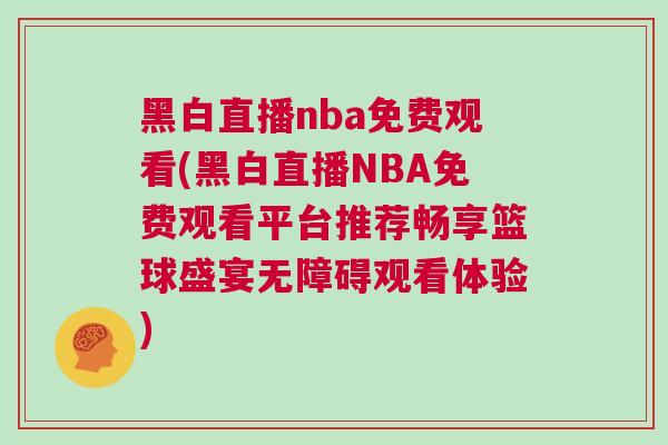 黑白直播nba免费观看(黑白直播NBA免费观看平台推荐畅享篮球盛宴无障碍观看体验)