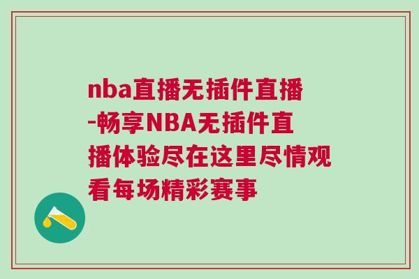 nba直播无插件直播-畅享NBA无插件直播体验尽在这里尽情观看每场精彩赛事