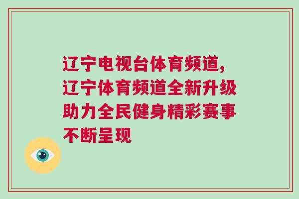 辽宁电视台体育频道,辽宁体育频道全新升级助力全民健身精彩赛事不断呈现