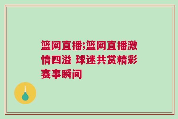 篮网直播;篮网直播激情四溢 球迷共赏精彩赛事瞬间