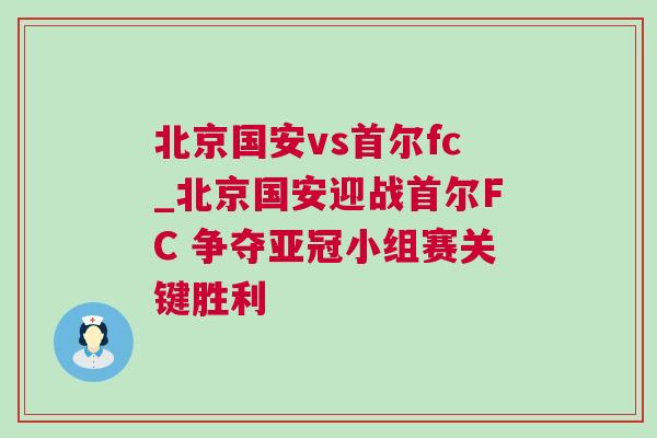 北京国安vs首尔fc_北京国安迎战首尔FC 争夺亚冠小组赛关键胜利