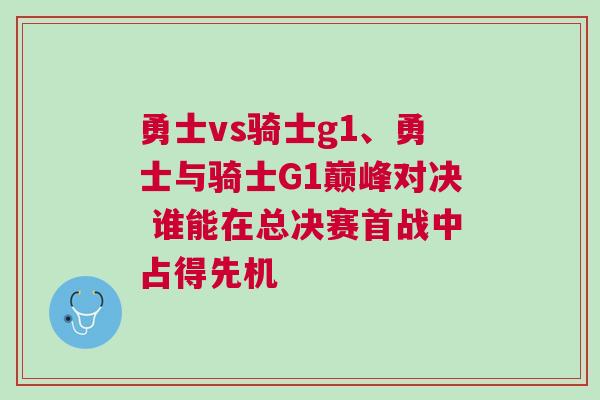 勇士vs骑士g1、勇士与骑士G1巅峰对决 谁能在总决赛首战中占得先机