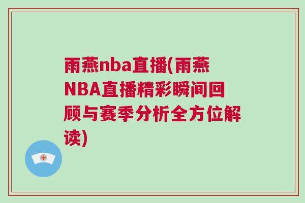 雨燕nba直播(雨燕NBA直播精彩瞬间回顾与赛季分析全方位解读)