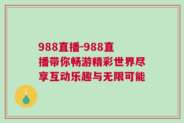 988直播-988直播带你畅游精彩世界尽享互动乐趣与无限可能