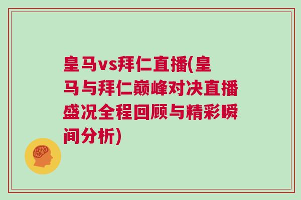 皇马vs拜仁直播(皇马与拜仁巅峰对决直播盛况全程回顾与精彩瞬间分析)