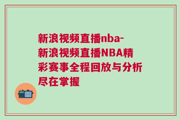 新浪视频直播nba-新浪视频直播NBA精彩赛事全程回放与分析尽在掌握