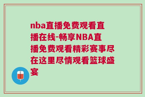 nba直播免费观看直播在线-畅享NBA直播免费观看精彩赛事尽在这里尽情观看篮球盛宴