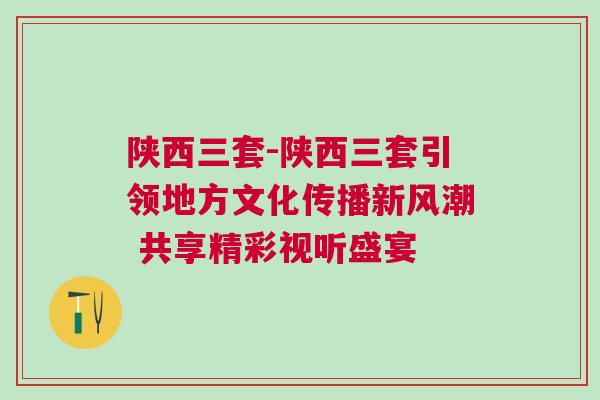 陕西三套-陕西三套引领地方文化传播新风潮 共享精彩视听盛宴