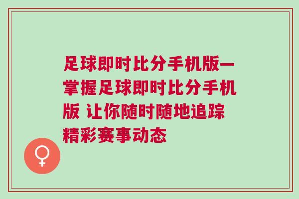 足球即时比分手机版—掌握足球即时比分手机版 让你随时随地追踪精彩赛事动态