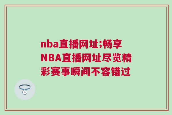 nba直播网址;畅享NBA直播网址尽览精彩赛事瞬间不容错过